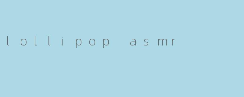 什么是Lollipop ASMR,它有什么特别之处?****